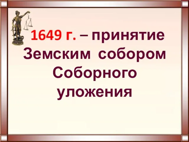 1649 г. – принятие Земским собором Соборного уложения