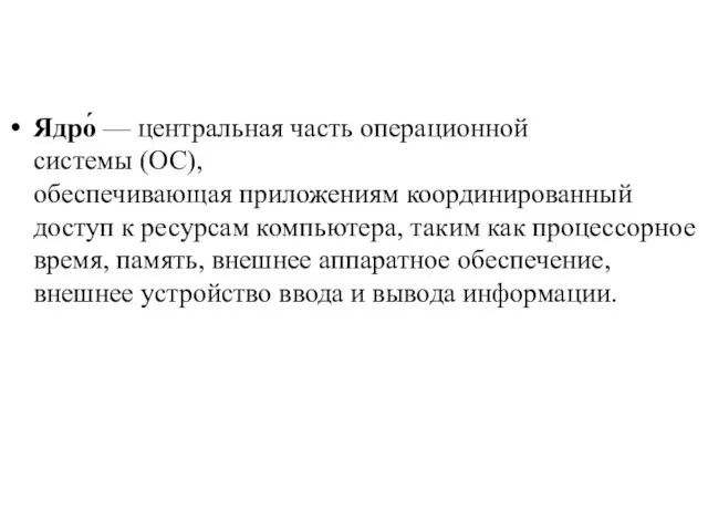 Ядро́ — центральная часть операционной системы (ОС), обеспечивающая приложениям координированный доступ к