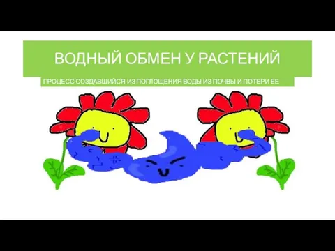 ВОДНЫЙ ОБМЕН У РАСТЕНИЙ ПРОЦЕСС СОЗДАВШИЙСЯ ИЗ ПОГЛОЩЕНИЯ ВОДЫ ИЗ ПОЧВЫ И ПОТЕРИ ЕЕ ПРИ ИСПАРЕНИИ