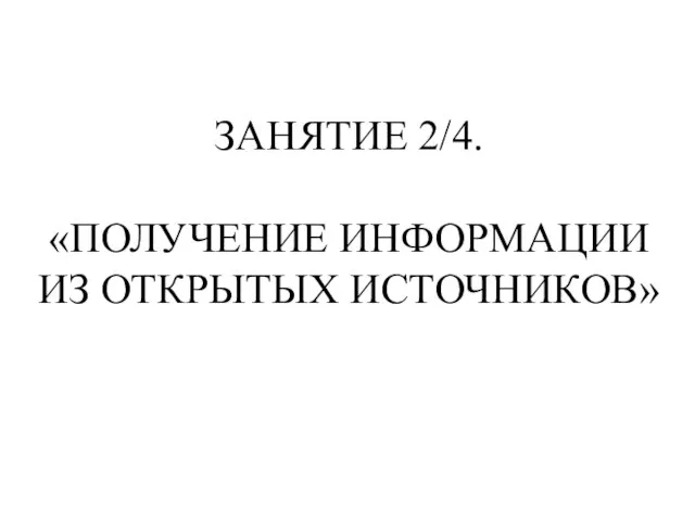 ЗАНЯТИЕ 2/4. «ПОЛУЧЕНИЕ ИНФОРМАЦИИ ИЗ ОТКРЫТЫХ ИСТОЧНИКОВ»