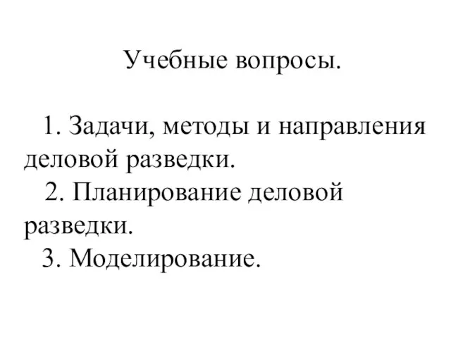 Учебные вопросы. 1. Задачи, методы и направления деловой разведки. 2. Планирование деловой разведки. 3. Моделирование.