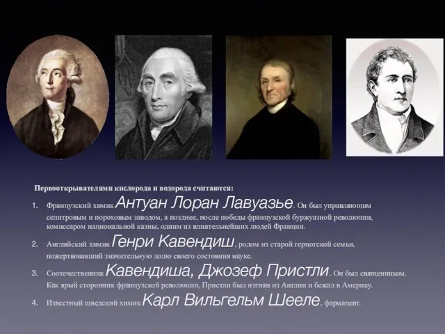 Первооткрывателями кислорода и водорода считаются: Французский химик Антуан Лоран Лавуазье. Он был