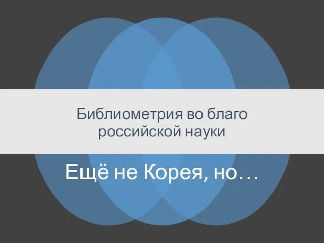 Библиометрия во благо российской науки Ещё не Корея, но…