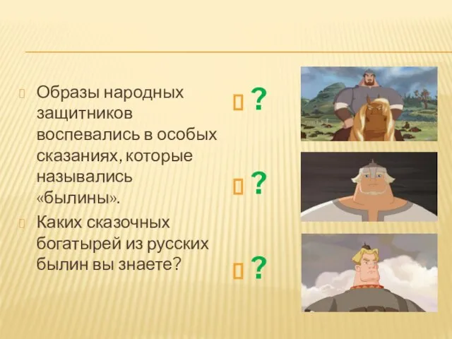 Образы народных защитников воспевались в особых сказаниях, которые назывались «былины». Каких сказочных