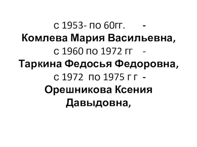 с 1953- по 60гг. - Комлева Мария Васильевна, с 1960 по 1972