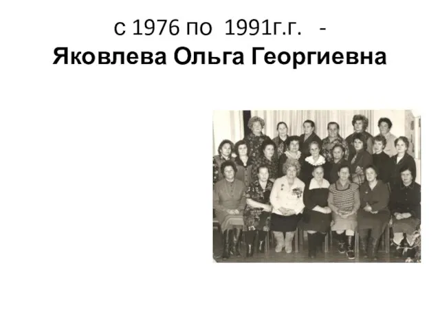 с 1976 по 1991г.г. - Яковлева Ольга Георгиевна