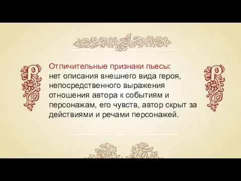 Отличительные признаки пьесы: нет описания внешнего вида героя, непосредственного выражения отношения автора