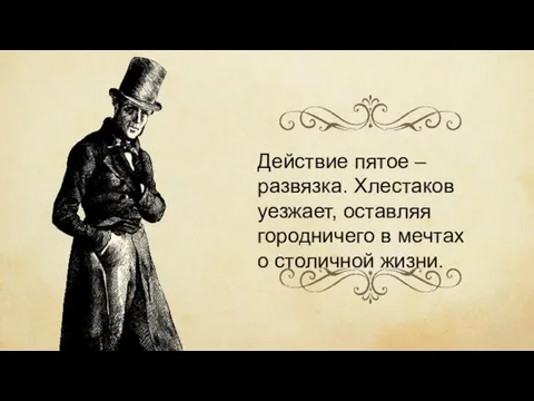 Действие пятое – развязка. Хлестаков уезжает, оставляя городничего в мечтах о столичной жизни.