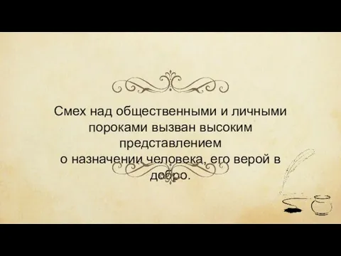 Смех над общественными и личными пороками вызван высоким представлением о назначении человека, его верой в добро.