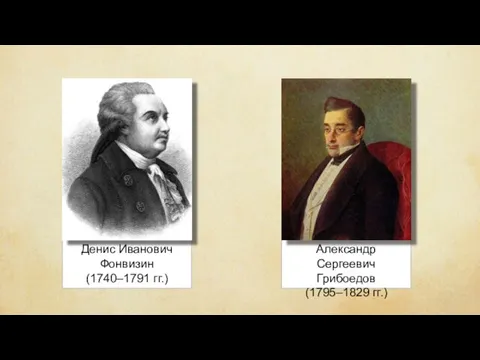 Денис Иванович Фонвизин (1740–1791 гг.) Александр Сергеевич Грибоедов (1795–1829 гг.)