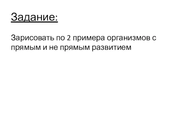 Задание: Зарисовать по 2 примера организмов с прямым и не прямым развитием