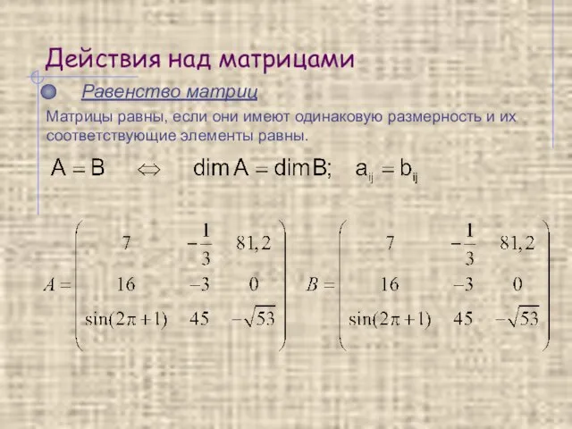 Действия над матрицами Равенство матриц Матрицы равны, если они имеют одинаковую размерность