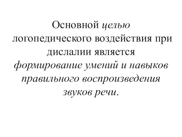 Основной целью логопедического воздействия при дислалии является формирование умений и навыков правильного воспроизведения звуков речи.