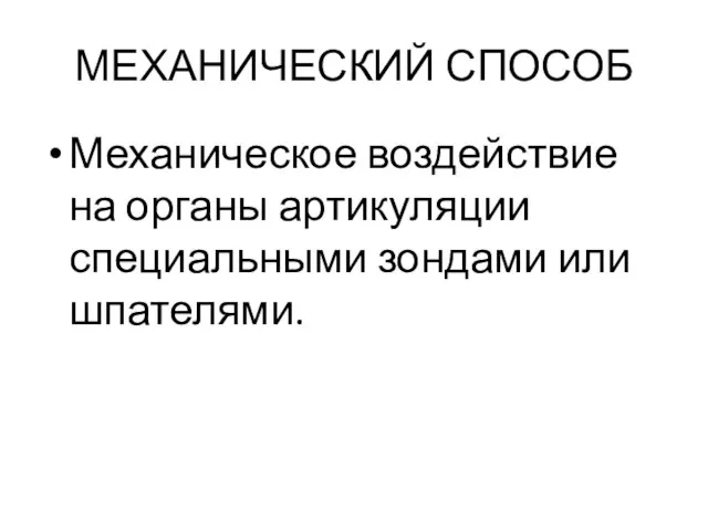 МЕХАНИЧЕСКИЙ СПОСОБ Механическое воздействие на органы артикуляции специальными зондами или шпателями.