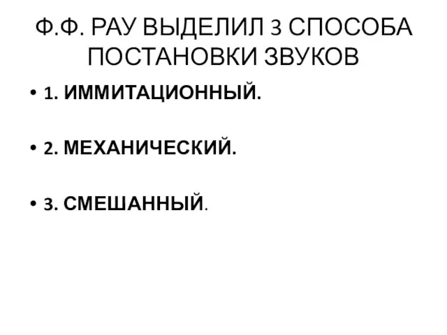 Ф.Ф. РАУ ВЫДЕЛИЛ 3 СПОСОБА ПОСТАНОВКИ ЗВУКОВ 1. ИММИТАЦИОННЫЙ. 2. МЕХАНИЧЕСКИЙ. 3. СМЕШАННЫЙ.