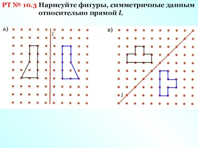 РТ № 10.3 Нарисуйте фигуры, симметричные данным относительно прямой l.