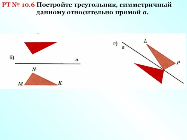 РТ № 10.6 Постройте треугольник, симметричный данному относительно прямой а.