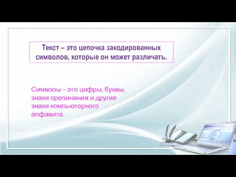 Текст – это цепочка закодированных символов, которые он может различать. Символы –