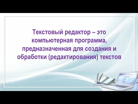 Текстовый редактор – это компьютерная программа, предназначенная для создания и обработки (редактирования) текстов