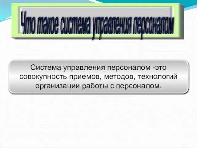 Что такое система управления персоналом Система управления персоналом -это совокупность приемов, методов,