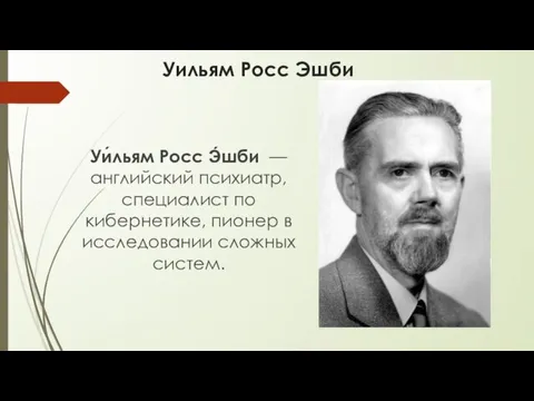 Уильям Росс Эшби Уи́льям Росс Э́шби — английский психиатр, специалист по кибернетике,