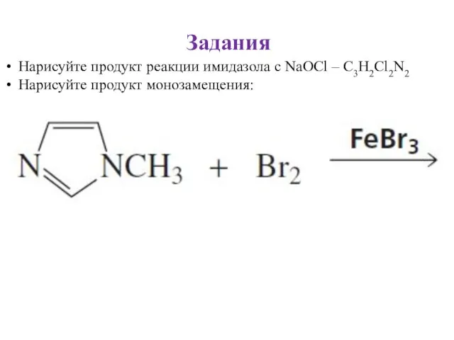 Задания Нарисуйте продукт реакции имидазола с NaOCl – С3Н2Cl2N2 Нарисуйте продукт монозамещения: