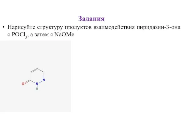 Задания Нарисуйте структуру продуктов взаимодействия пиридазин-3-она с POCl3, а затем с NaOMe