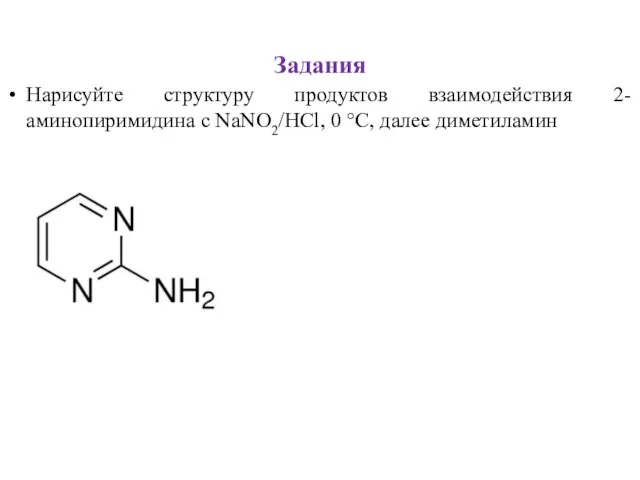 Задания Нарисуйте структуру продуктов взаимодействия 2-аминопиримидина c NaNO2/HCl, 0 °С, далее диметиламин