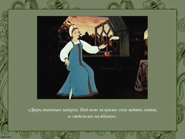 «Дверь тихонько заперла. Под окно за пряжу села ждать хозяев, а глядела все на яблоко».