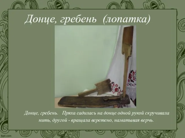 Донце, гребень (лопатка) Донце, гребень. Пряха садилась на донце одной рукой скручивала