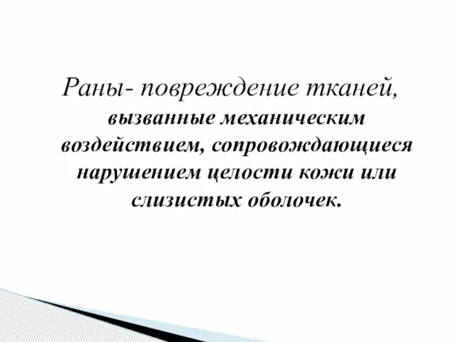 Раны- повреждение тканей, вызванные механическим воздействием, сопровождающиеся нарушением целости кожи или слизистых оболочек.