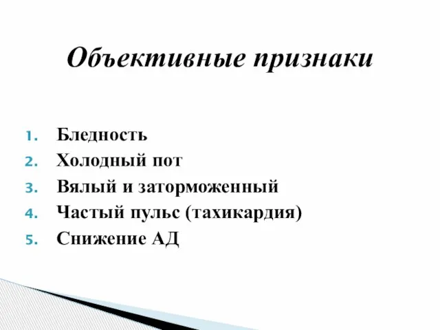 Бледность Холодный пот Вялый и заторможенный Частый пульс (тахикардия) Снижение АД Объективные признаки