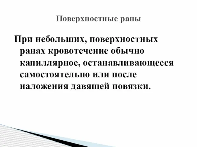 Поверхностные раны При небольших, поверхностных ранах кровотечение обычно капиллярное, останавливающееся самостоятельно или после наложения давящей повязки.