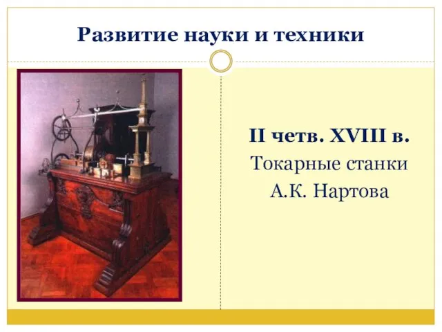 Развитие науки и техники II четв. XVIII в. Токарные станки А.К. Нартова