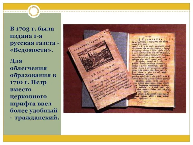 В 1703 г. была издана 1-я русская газета - «Ведомости». Для облегчения