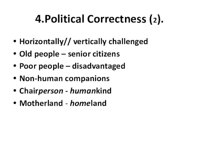 4.Political Correctness (2). Horizontally// vertically challenged Old people – senior citizens Poor