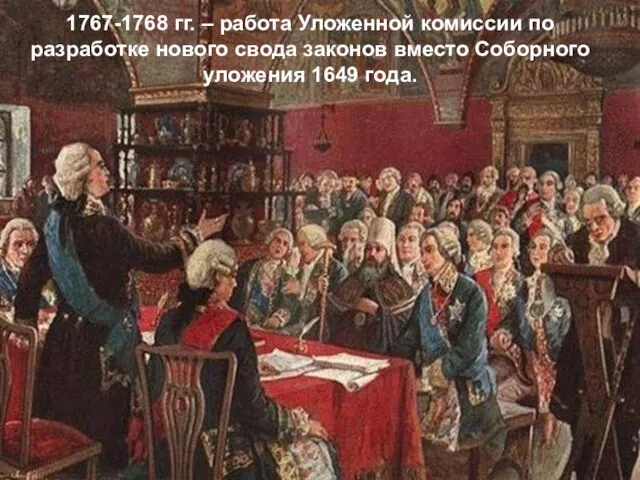 1767-1768 гг. – работа Уложенной комиссии по разработке нового свода законов вместо Соборного уложения 1649 года.