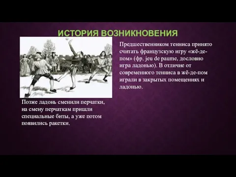 ИСТОРИЯ ВОЗНИКНОВЕНИЯ Предшественником тенниса принято считать французскую игру «жё-де-пом» (фр. jeu de