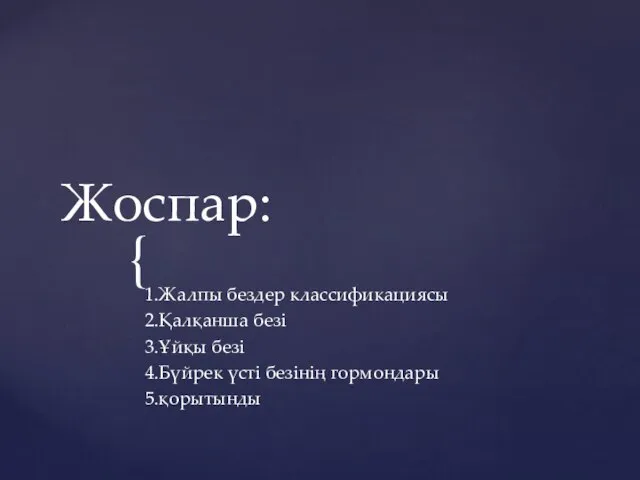 Жоспар: 1.Жалпы бездер классификациясы 2.Қалқанша безі 3.Ұйқы безі 4.Бүйрек үсті безінің гормондары 5.қорытынды