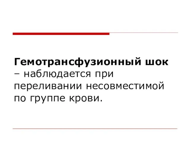 Гемотрансфузионный шок – наблюдается при переливании несовместимой по группе крови.