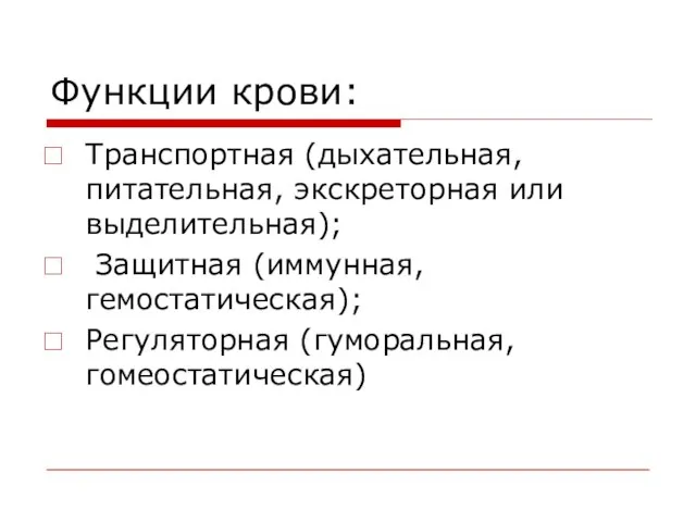 Функции крови: Транспортная (дыхательная, питательная, экскреторная или выделительная); Защитная (иммунная, гемостатическая); Регуляторная (гуморальная, гомеостатическая)