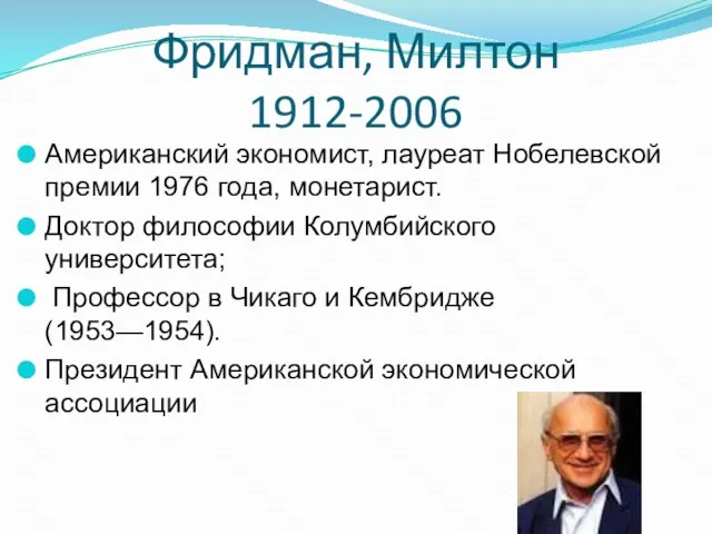Фридман, Милтон 1912-2006 Американский экономист, лауреат Нобелевской премии 1976 года, монетарист. Доктор