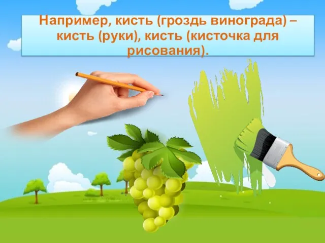 Например, кисть (гроздь винограда) – кисть (руки), кисть (кисточка для рисования).