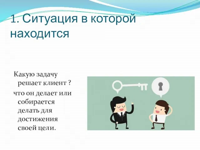 1. Ситуация в которой находится Какую задачу решает клиент ? что он