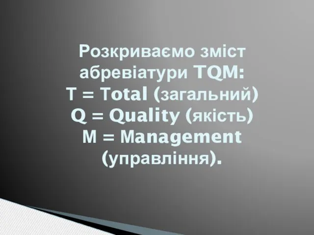 Розкриваємо зміст абревіатури TQM: Т = Тotal (загальний) Q = Quality (якість) М = Мanagement (управління).
