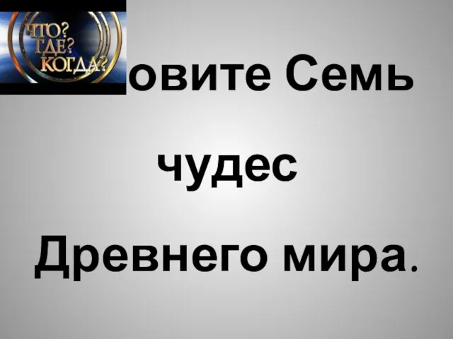 Назовите Семь чудес Древнего мира.