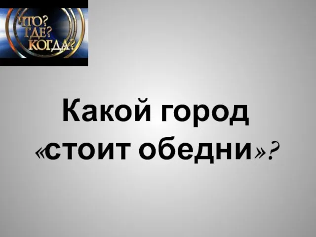 Какой город «стоит обедни»?