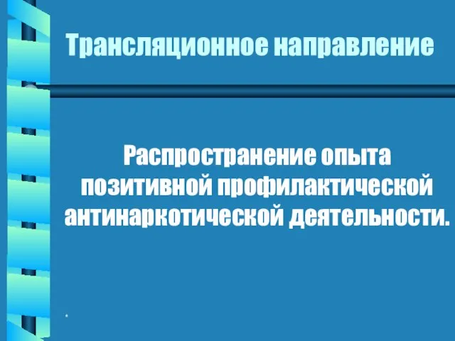 * Трансляционное направление Распространение опыта позитивной профилактической антинаркотической деятельности.