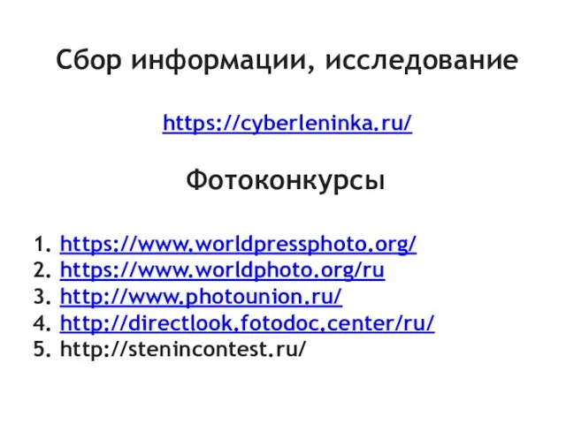 Сбор информации, исследование https://cyberleninka.ru/ Фотоконкурсы 1. https://www.worldpressphoto.org/ 2. https://www.worldphoto.org/ru 3. http://www.photounion.ru/ 4. http://directlook.fotodoc.center/ru/ 5. http://stenincontest.ru/