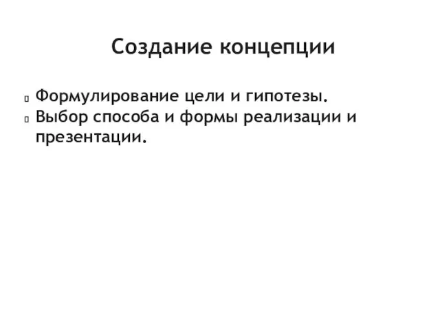 Создание концепции Формулирование цели и гипотезы. Выбор способа и формы реализации и презентации.